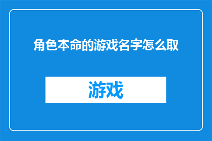 角色本命的游戏名字怎么取(如何为角色定制一个专属的游戏名字？)