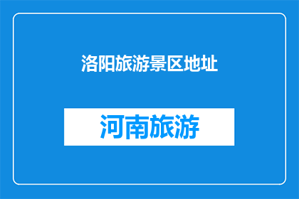 洛阳旅游景区地址(洛阳旅游景区的确切地址是什么？)