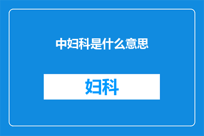 中妇科是什么意思(妇科医学的奥秘：探索女性健康的关键领域)