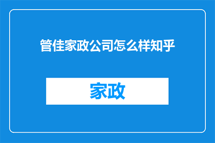 管佳家政公司怎么样知乎(如何评价管佳家政公司在知乎上的口碑？)