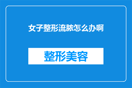 女子整形流脓怎么办啊(面对女子整形后出现流脓的紧急情况，我们应该如何妥善处理？)