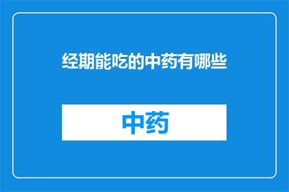 经期能吃的中药有哪些(经期期间，有哪些中药是适宜食用的？)