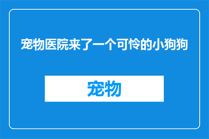 宠物医院来了一个可怜的小狗狗(宠物医院里出现了一只可怜的小狗狗，这究竟是怎么回事？)