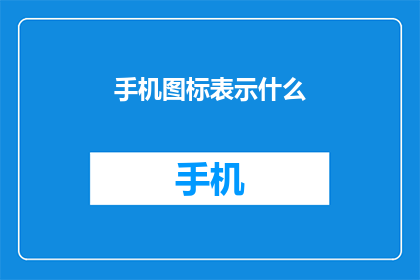 手机图标表示什么(手机图标究竟代表了什么？)