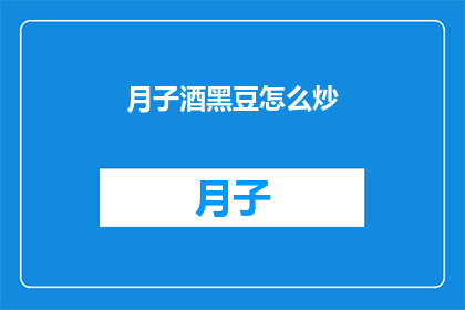 月子酒黑豆怎么炒(如何制作美味的月子酒黑豆？)