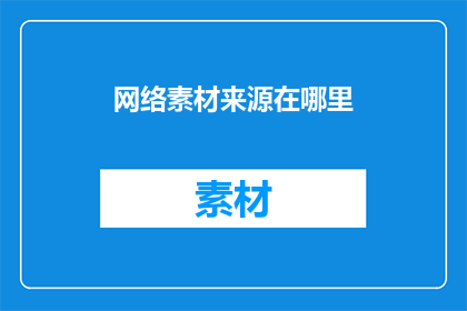 网络素材来源在哪里(网络素材来源何处？探寻网络资源获取的奥秘)