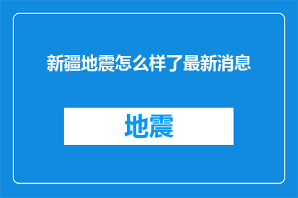 新疆地震怎么样了最新消息(新疆地震最新动态：情况如何？)