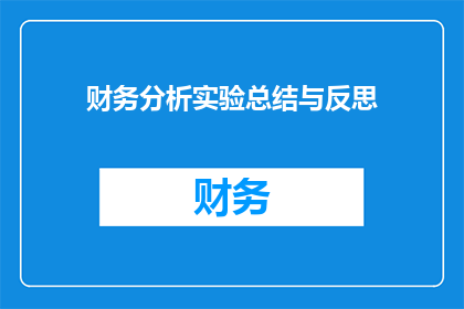 财务分析实验总结与反思(财务分析实验总结与反思：我们如何从实践中学习并改进？)