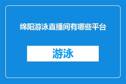绵阳游泳直播间有哪些平台(绵阳游泳直播间的直播平台有哪些？)