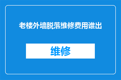 老楼外墙脱落维修费用谁出(谁应该承担老楼外墙脱落维修的费用？)