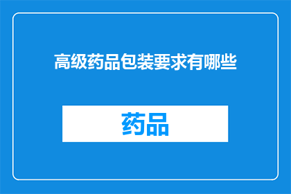 高级药品包装要求有哪些(高级药品包装的具体要求是什么？)