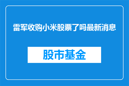 雷军收购小米股票了吗最新消息(雷军是否完成了对小米股票的收购？最新进展如何？)