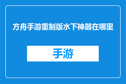 方舟手游重制版水下神器在哪里(方舟手游重制版中，玩家寻找水下神器的地点是何方？)