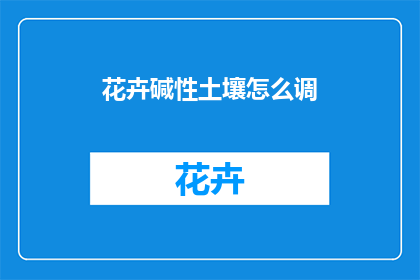 花卉碱性土壤怎么调(如何调整花卉在碱性土壤中的生长？)