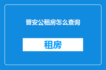 晋安公租房怎么查询(如何查询晋安公租房信息？)