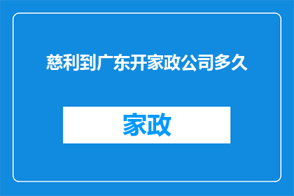 慈利到广东开家政公司多久(慈利地区开设家政服务公司需要多长时间？)