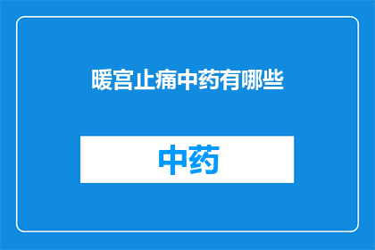暖宫止痛中药有哪些(哪些中药能暖宫止痛？)
