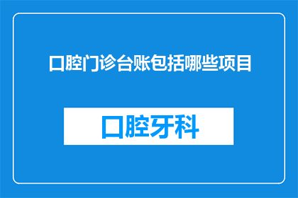 口腔门诊台账包括哪些项目(口腔门诊台账应包含哪些关键项目？)