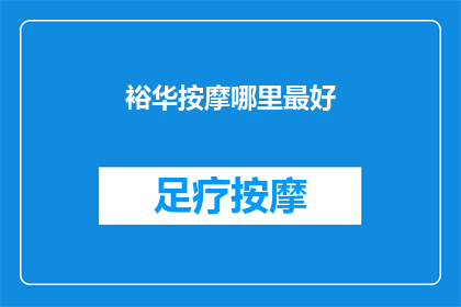 裕华按摩哪里最好(探索裕华区按摩服务的最佳选择：哪里能提供最优质的放松体验？)