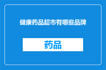 健康药品超市有哪些品牌(健康药品超市中，哪些品牌值得一探究竟？)