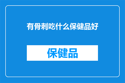 有骨刺吃什么保健品好(寻求骨刺缓解？保健品的选择指南)