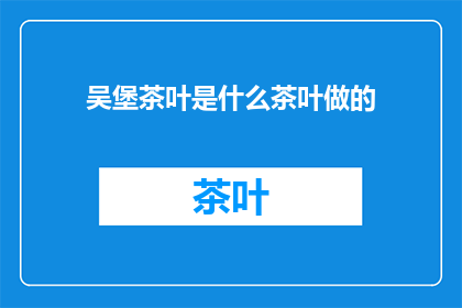 吴堡茶叶是什么茶叶做的(吴堡茶叶的制作之谜：究竟由何种茶叶制成？)