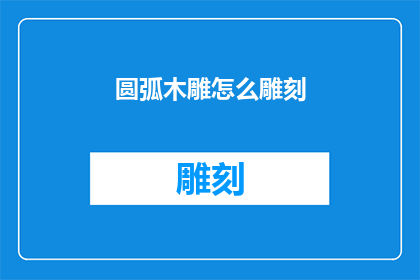 圆弧木雕怎么雕刻(圆弧木雕的雕刻艺术：如何精确刻画出完美的圆弧？)