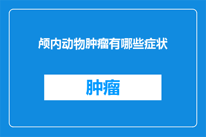 颅内动物肿瘤有哪些症状(颅内动物肿瘤的症状有哪些？)