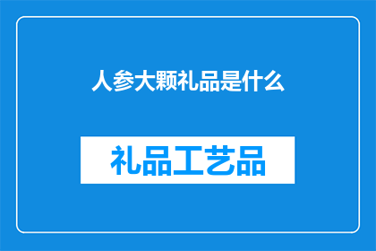 人参大颗礼品是什么(人参大颗礼品是什么？)