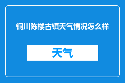 铜川陈楼古镇天气情况怎么样(铜川陈楼古镇的天气状况如何？)