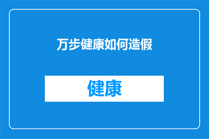 万步健康如何造假(万步计步器如何被篡改以欺骗健康监测？)