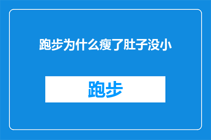 跑步为什么瘦了肚子没小(为什么跑步后肚子瘦了，但腹部肌肉却未见缩小？)