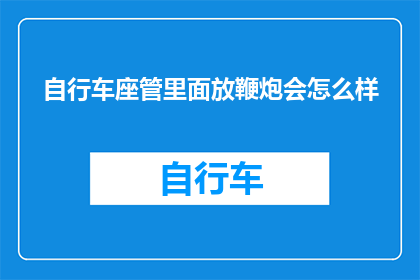自行车座管里面放鞭炮会怎么样(自行车座管内放置鞭炮会引发哪些后果？)