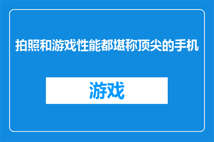 拍照和游戏性能都堪称顶尖的手机(是否拥有一款手机，其拍照功能和游戏性能均达到顶尖水准？)