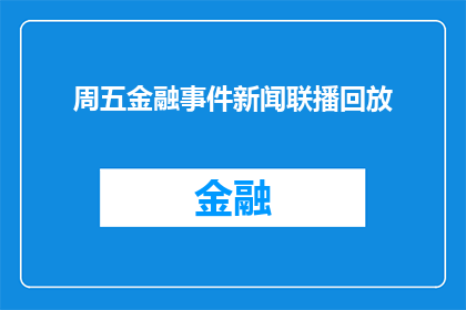 周五金融事件新闻联播回放(周五金融事件新闻联播回放：您是否错过了重要财经动态？)