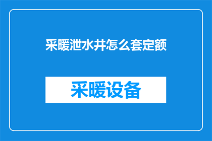 采暖泄水井怎么套定额(如何正确计算采暖泄水井的定额费用？)