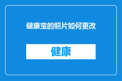 健康宝的照片如何更改(如何更改健康宝照片以符合最新要求？)