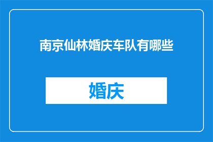 南京仙林婚庆车队有哪些(南京仙林婚庆车队的多样性与选择指南)