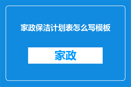 家政保洁计划表怎么写模板(如何撰写一份详尽的家政保洁计划表模板？)