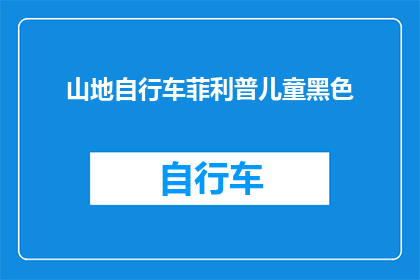 山地自行车菲利普儿童黑色(山地自行车菲利普儿童黑色款式，你了解吗？)