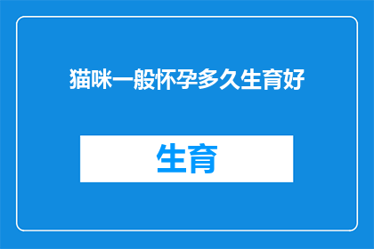 猫咪一般怀孕多久生育好(猫咪怀孕周期及最佳生育时机探讨)
