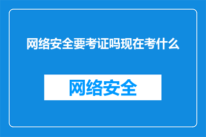 网络安全要考证吗现在考什么(网络安全领域是否要求考取证书？当前考试内容有哪些？)