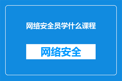网络安全员学什么课程(网络安全员应学习哪些课程以提升其专业能力？)