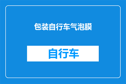 包装自行车气泡膜(如何安全有效地包装自行车，以保护其免受运输途中的损害？)