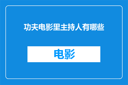 功夫电影里主持人有哪些(功夫电影中，那些令人印象深刻的主持人有哪些？)