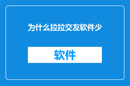 为什么拉拉交友软件少(为什么在众多交友软件中，拉拉交友软件显得稀少？)