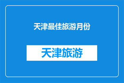 天津最佳旅游月份(天津旅游的最佳月份是什么时候？)