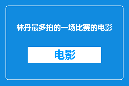 林丹最多拍的一场比赛的电影(林丹参与拍摄的电影数量最多，他参与过哪些电影？)