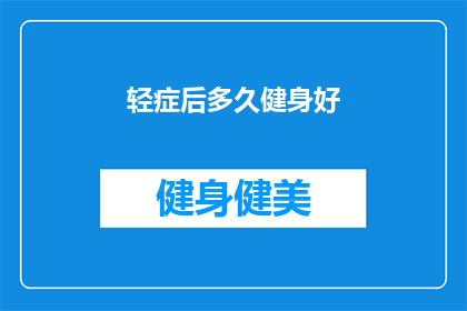 轻症后多久健身好(轻症康复后，何时开始健身最为适宜？)