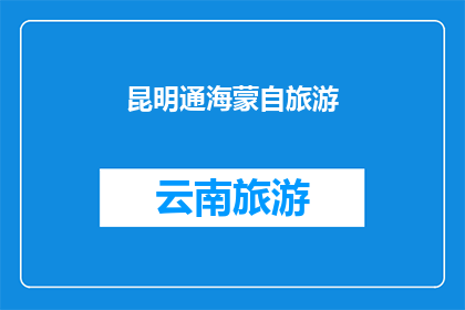 昆明通海蒙自旅游(昆明通海蒙自旅游：探索云南的迷人风光与文化精髓)